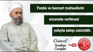 Fındık ve Benzeri Mahsullerin Emanete Verilmesi Yoluyla Satışı Caiz midir ? | Güncel Fetvâlar