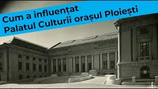 Cum a influențat Palatul Culturii orașul Ploiești | REPUBLICA PLOIESTI