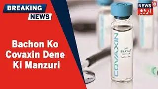 Corona Updates: DCGI Ne 2-18 Saal Tak Ke Bachon Ko Covaxin Dene Ki Manzuri Di | News18 Urdu