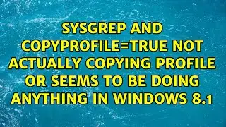 sysgrep and CopyProfile=true not actually copying profile