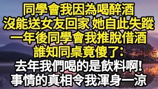「結局暖心」同學會我因為喝醉酒，沒能送女友回家 她自此失蹤，一年後同學會我推脫借酒，誰知同桌竟傻了：去年我們喝的是飲料啊！事情的真相令我渾身一涼 #故事#悬疑#人性#刑事#人生故事#生活哲學#為人哲學