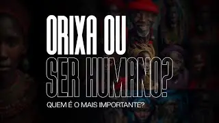 Orixa ou ser humano: quem &eacute; o mais importante? -  Ep. 48