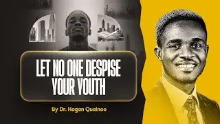 LET NO ONE DESPISE YOUR YOUTH || BY DR. HAGAN KWABENA QUAINOO