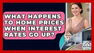 What Happens To Home Prices When Interest Rates Go Up? - Home Buyers and Sellers Guide