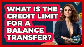 What Is The Credit Limit For A Balance Transfer? - Ask Your Bank Teller