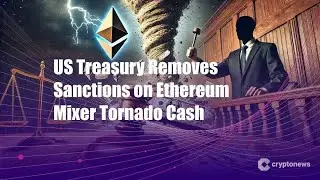 US Treasury Removes Sanctions on Ethereum Mixer Tornado Cash