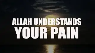 ALLAH UNDERSTANDS YOUR PAIN