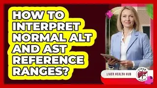 How To Interpret Normal ALT And AST Reference Ranges?