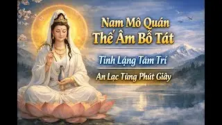NIỆM QUAN THẾ ÂM BỒ TÁT Tĩnh Lặng Tâm Trí – An Lạc Từng Phút Giây