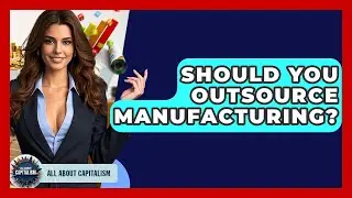 Should You Outsource Manufacturing? - All About Capitalism