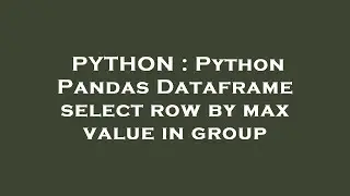 PYTHON : Python Pandas Dataframe select row by max value in group