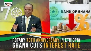 Rotary 70th Anniversary in Ethiopia, Ghana Cuts Interest Rate