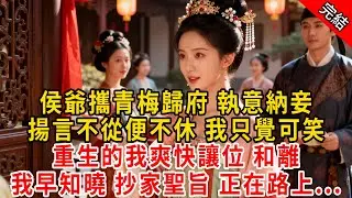 侯爺攜青梅歸府 執意納妾，揚言不從便不休 我只覺可笑；重生的我爽快讓位 和離，我早知曉 抄家聖旨 正在路上...#原创 #古言 #小说 #重生 #爽文