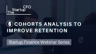 6. Cohorts Analysis to improve customer retention (Startup Finance Webinar Series)