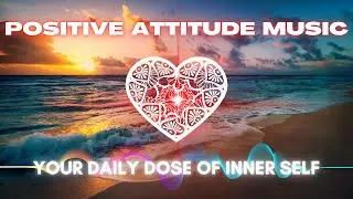Positive Attitude Meditation | Embrace the Cheerful Morning with Music to Remove Negative Thoughts