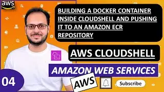 4) AWS Cloud Shell | Building Docker container in Cloud Shell & pushing it to Amazon ECR repository