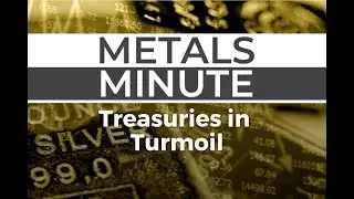 Metals Minute 150: Treasuries in Turmoil