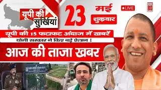 23 May 2025 | Latest UP News Today | Yogi Government Headlines | Uttar Pradesh Top News | News 80