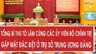 Tổng Bí thư Tô Lâm cùng các ủy viên Bộ Chính trị gặp mặt đặc biệt ở trụ sở Trung ương Đảng
