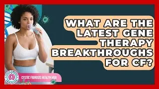 What Are The Latest Gene Therapy Breakthroughs For CF? - Cystic Fibrosis Health Hub