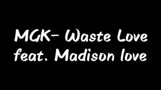 MACHINE GUN KELLY - waste love ( official lyric video)  ft.  MADISON LOVE
