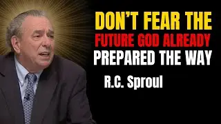 Don&rsquo;t Fear The Future &mdash; God Already Prepared The Way | R.c. Sproul Reformed Theology