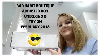 BAD HABIT BOUTIQUE FEBRUARY 2018 ADDICTED BOX UNBOXING & TRY ON