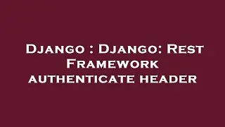 Django : Django: Rest Framework authenticate header