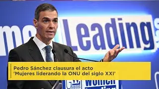 Pedro Sánchez clausura el acto 'Mujeres liderando la ONU del siglo XXI'