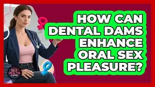 How Can Dental Dams Enhance Oral Sex Pleasure? - Sex Health Expert