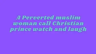 A Perverted muslim woman call Christian prince watch and laugh