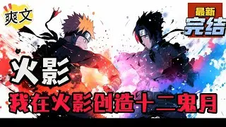 💥完结！《火影：我在火影创造十二鬼月》穿越火影却一直碌碌无为的真弓修一在某天夜晚终于等到了他苦等十年的外挂，属于忍界的黑暗时代即将到来！#日本动漫#漫画解说#火影忍者#岸本斉史#有声漫画#爽文