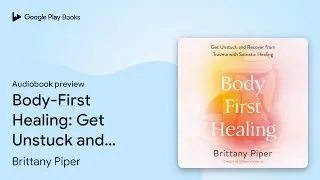Body-First Healing: Get Unstuck and Recover&hellip; by Brittany Piper &middot; Audiobook preview