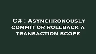 C# : Asynchronously commit or rollback a transaction scope