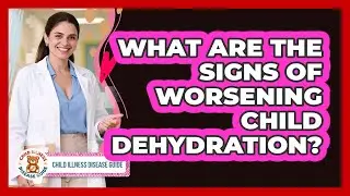 What Are The Signs Of Worsening Child Dehydration?