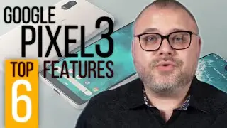 Top 6 features of the Google Pixel 3 & Pixel 3 XL