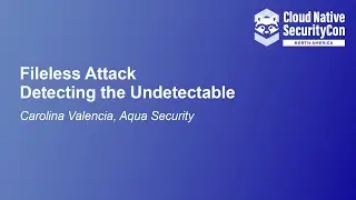 Fileless Attack - Detecting the Undetectable - Carolina Valencia, Aqua Security
