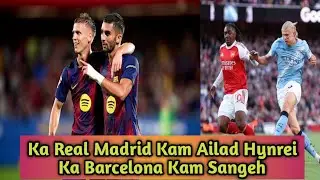 Ka Real Madrid Kam Ailad Hynrei Ka Barcelona Kam Sangeh,Pynjngai ka City Iaka Arsenal 