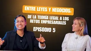 Entre Leyes y Negocios: De la Teor&iacute;a Legal a los Retos Empresariales / Episodio 5