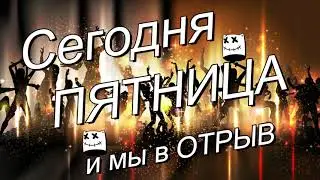Сегодня ПЯТНИЦА и мы в ОТРЫВ