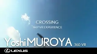 Yoshi MUROYA &times; LEXUS VRムービー「CROSSING 360&deg;VR EXPERIENCE」Full Version公開