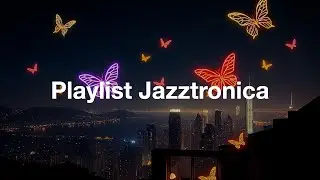 Playlist - Chill & Groove Jazztronica