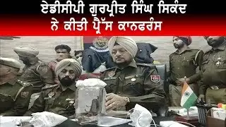 A.D.C.P GURPREET SINGH SIKAND ਨੇ ਕੀਤੀ ਪ੍ਰੈੱਸ ਕਾਨਫਰੰਸ