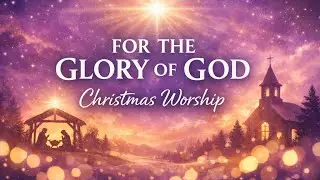 For the Glory of God | Christmas Worship Song | Jesus Christ Is King