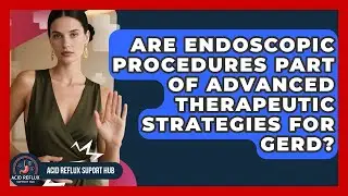 Are Endoscopic Procedures Part of Advanced Therapeutic Strategies for GERD?