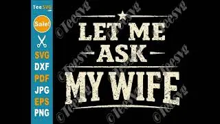 Let Me Ask My Wife SVG PNG Husband Vintage Funny Marriage Quotes Cricut Shirt Design | Teesvg