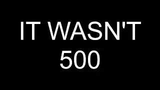 IT WASN'T 500