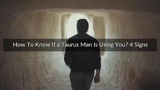 How To Know If a Taurus Man Is Using You? 4 Signs