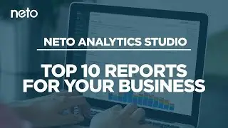 The Top 10 Ecommerce Reports for Your Business | Neto Analytics Studio Webinar 5