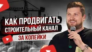 Как продвигать строительный канал за копейки